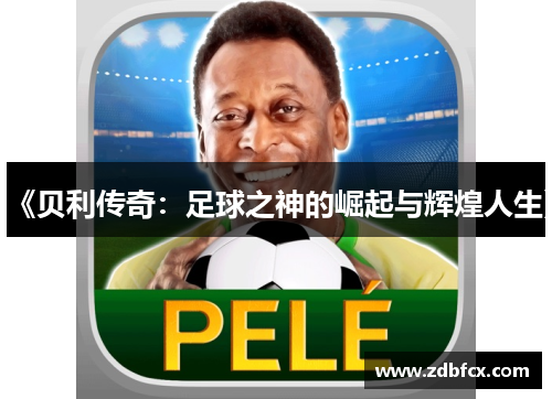 《贝利传奇：足球之神的崛起与辉煌人生》