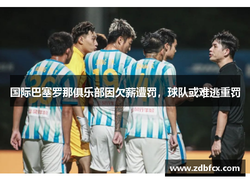 国际巴塞罗那俱乐部因欠薪遭罚，球队或难逃重罚