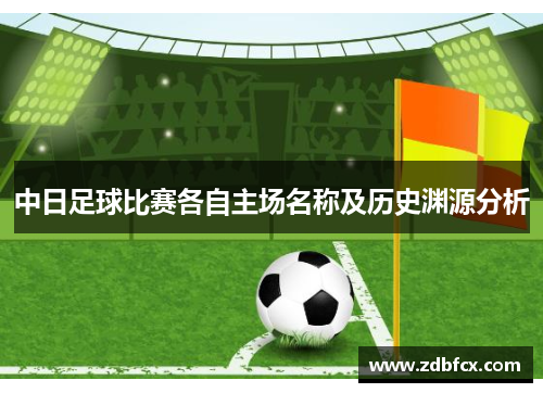 中日足球比赛各自主场名称及历史渊源分析