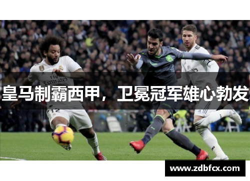 皇马制霸西甲，卫冕冠军雄心勃发