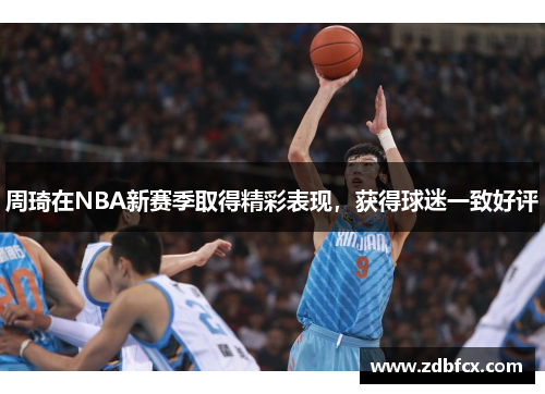 周琦在NBA新赛季取得精彩表现，获得球迷一致好评