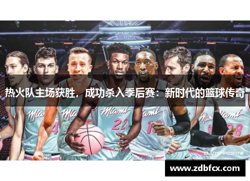 热火队主场获胜，成功杀入季后赛：新时代的篮球传奇