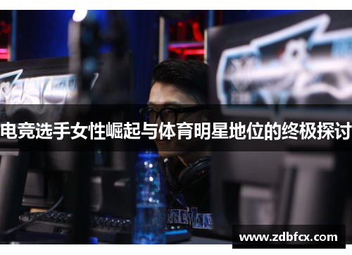 电竞选手女性崛起与体育明星地位的终极探讨