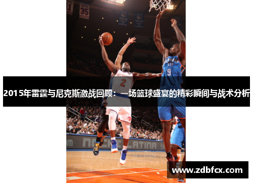 2015年雷霆与尼克斯激战回顾：一场篮球盛宴的精彩瞬间与战术分析