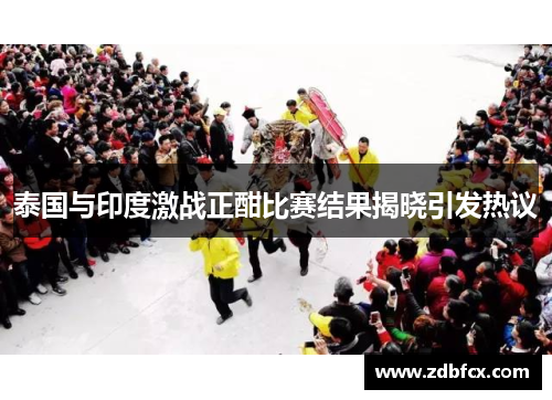 泰国与印度激战正酣比赛结果揭晓引发热议