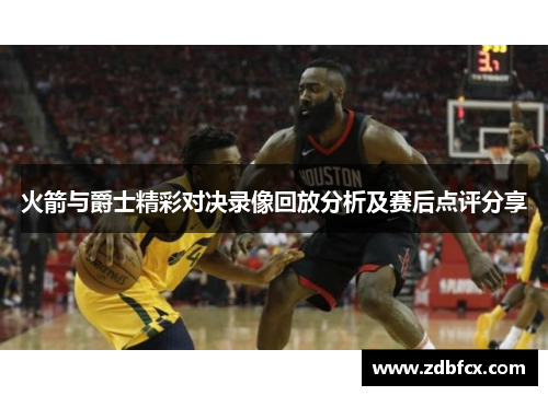火箭与爵士精彩对决录像回放分析及赛后点评分享