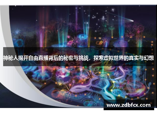 神秘人揭开自由直播背后的秘密与挑战，探索虚拟世界的真实与幻想