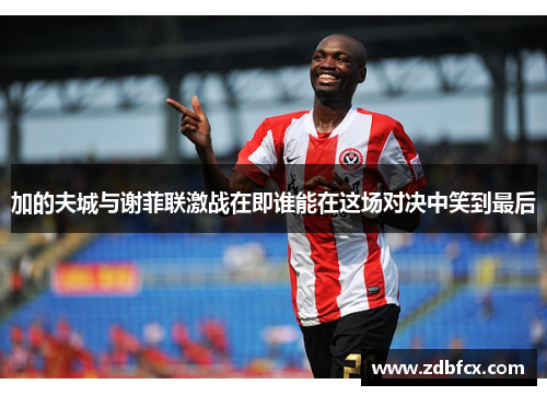 加的夫城与谢菲联激战在即谁能在这场对决中笑到最后