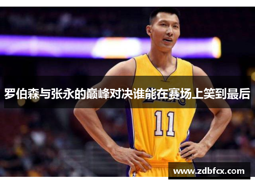 罗伯森与张永的巅峰对决谁能在赛场上笑到最后