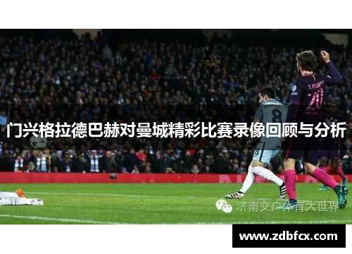 门兴格拉德巴赫对曼城精彩比赛录像回顾与分析
