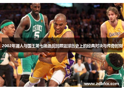 2002年湖人与国王第七场激战回顾篮球历史上的经典对决与传奇时刻