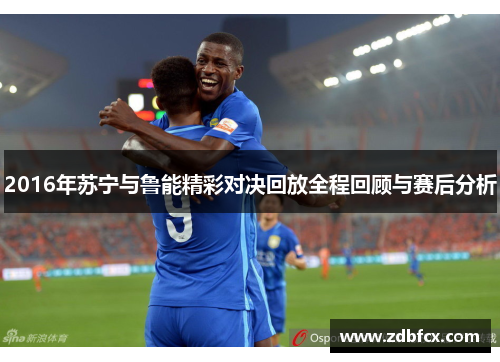2016年苏宁与鲁能精彩对决回放全程回顾与赛后分析