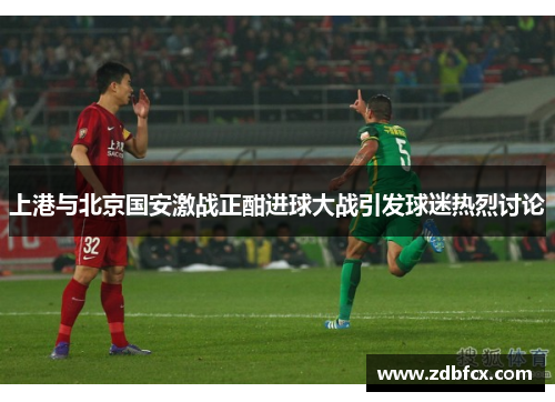 上港与北京国安激战正酣进球大战引发球迷热烈讨论